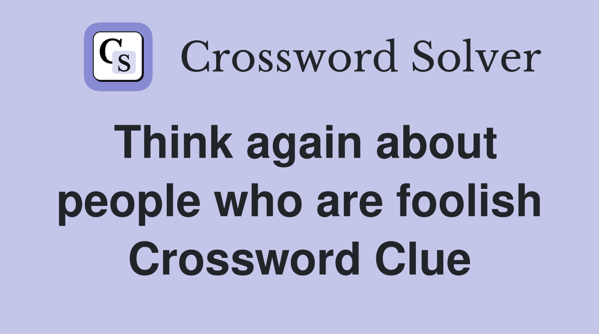 Think again about people who are foolish Crossword Clue Answers